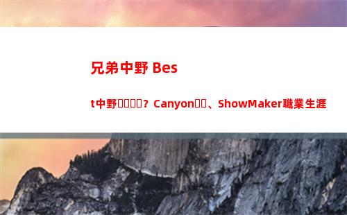 兄弟中野 Best中野？Canyon、ShowMaker職業生涯從未缺席過世界賽